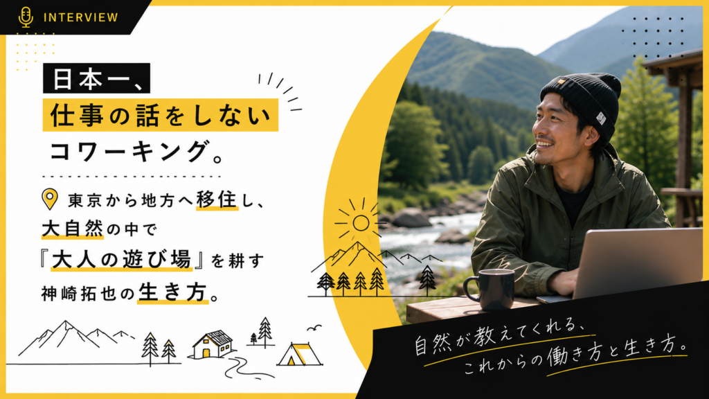 「日本一、仕事の話をしないコワーキング」。東京から地方へ移住し、大自然の中で『大人の遊び場』を耕す神崎拓也の生き方。